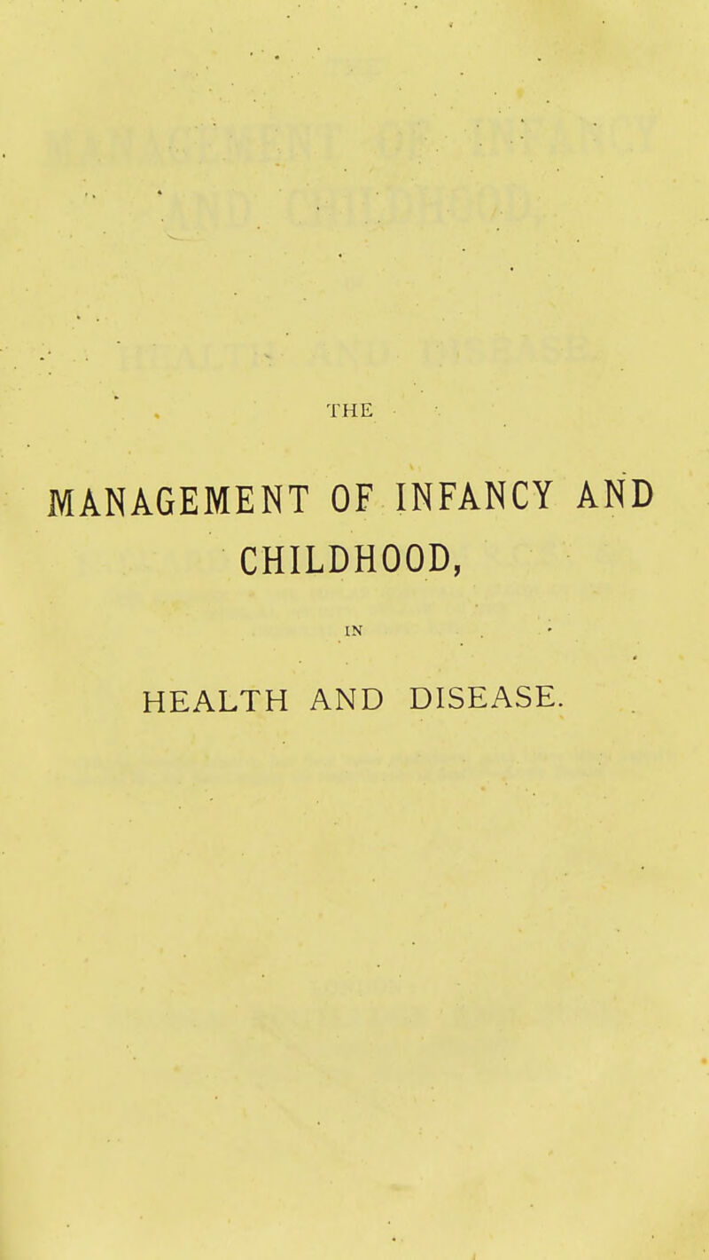 MANAGEMENT OF INFANCY AND CHILDHOOD, IN • HEALTH AND DISEASE.