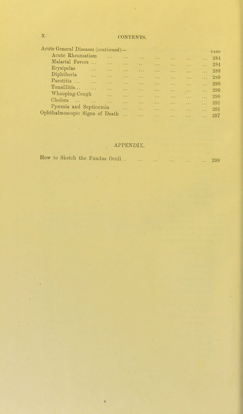 Acute General Diseases {continued)— Acute Rheumatism Malarial Fevers Erysipelas Diphtheria Parotitis Tonsillitis Wliooping-Cough Cholera Pysemia and Septicosmia Ophthalmoscopic Signs of Death ... APPENDIX. How to Sketch the Eundus Oculi...