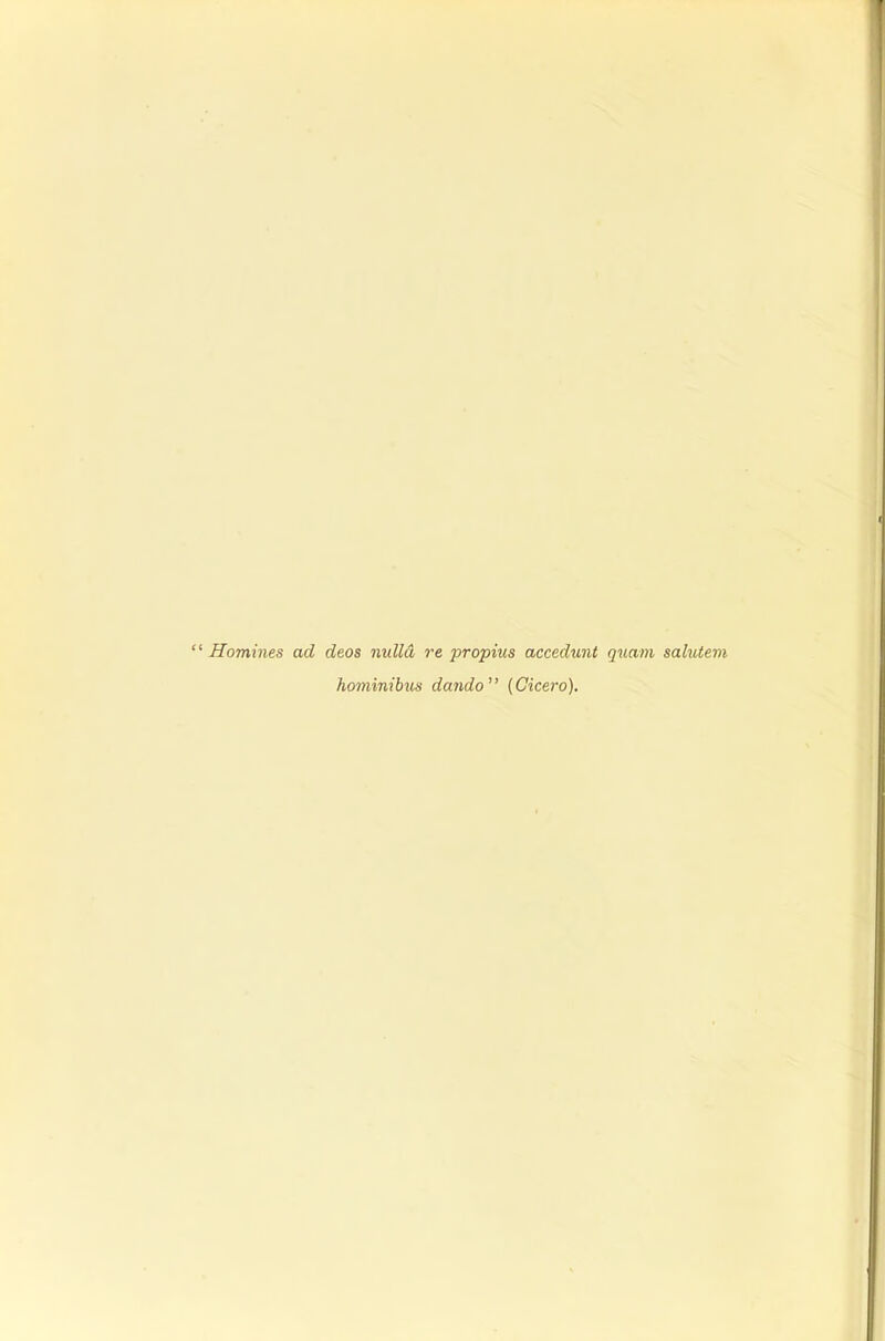 ' Homines ad deos nulla re propius accedunt quam salutem hominibus dando (Cicero).