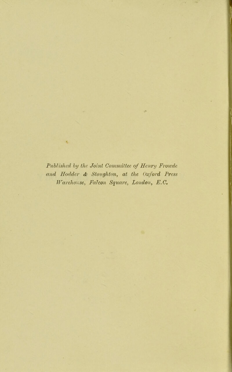 Published by the Joint Committee of Henry Froiude and Hodder <k Stoughton, at the Oxford Press Warehouse, Falcon Square, London, E.C.