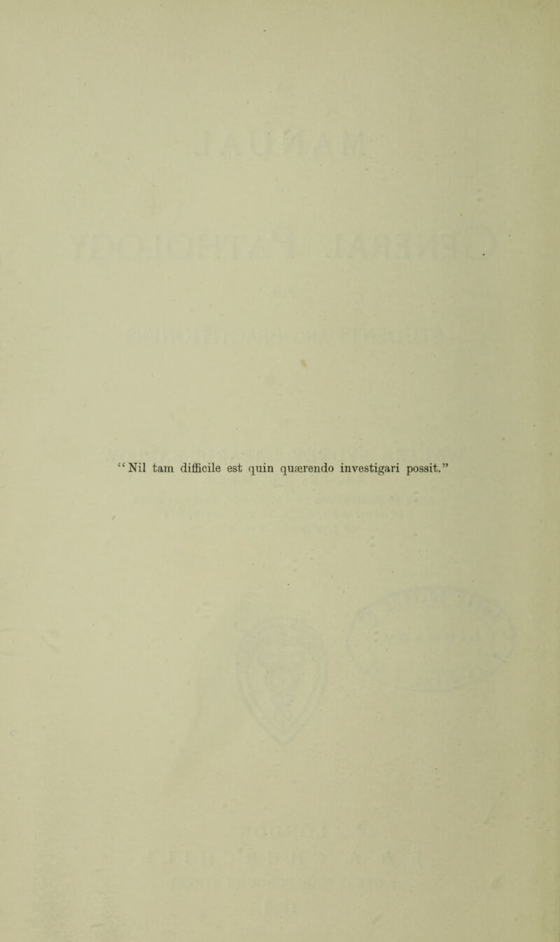 “Nil tam difficile est quin quaerendo investigari possit.