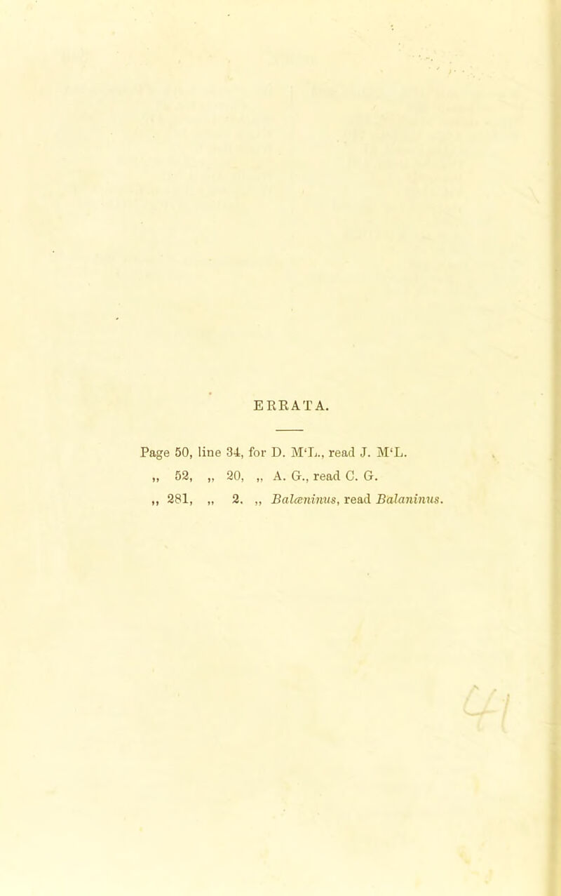 ERRATA. Page 50, line 34, for D. M‘L., read J. M‘L. „ 52, „ 20, „ A. G., read C. G. »» 281, 2. ,, Balceninus, read Balaninns.
