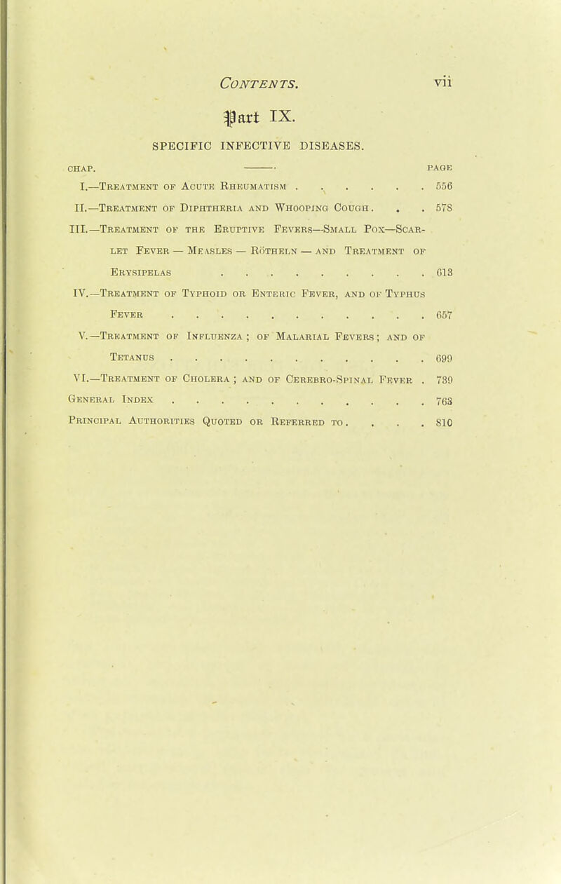 fart IX. SPECIFIC INFECTIVE DISEASES. CHAP. PAGE I.—Treatment of Acute Rheumatism ...... 556 II.—Treatment of Diphtheria and Whooping Cough. . . 57S III. —Treatment of the Eruptive Fevers—Small Pox—Scar- let Fever — Measles — Rotheln — and Treatment of Erysipelas 013 IV. —Treatment of Typhoid or Enteric Fever, and of Typhus Fever . '. . 657 V.—Treatment of Influenza; of Malarial Fevers; and of Tetanus 690 VI.—Treatment of Cholera; and of Cerebro-Spinal Fever . 730 General Index 763 Principal Authorities Quoted or Referred to .... 810