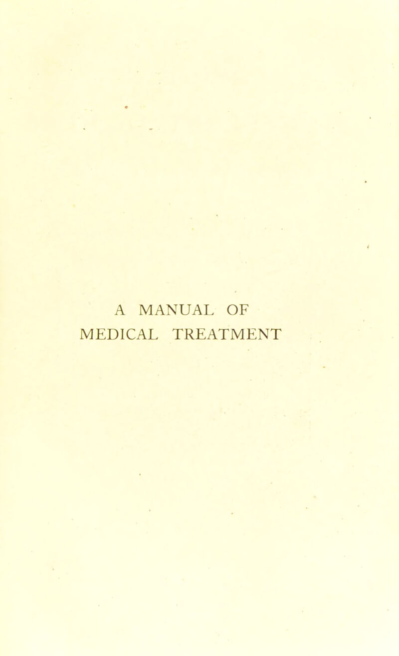 A MANUAL OF MEDICAL TREATMENT
