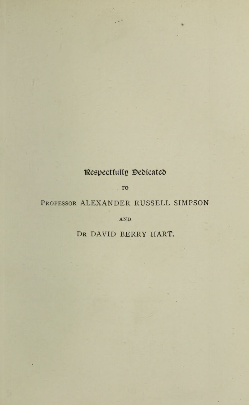 IRespectfullE H)eMcatefc ro Professor ALEXANDER RUSSELL SIMPSON AND Dr DAVID BERRY HART.