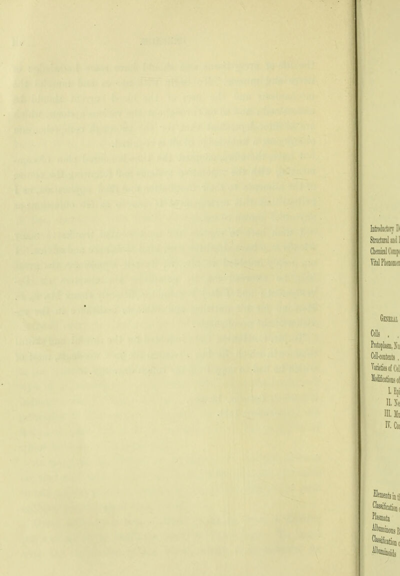 Introdiictorv Di ClemicalCompc Vital PhenwDa Gemal Cells . , Protoplasm, Xii. Cell-contents. Pieties of Cel Mo&ationsof Upi III. Mc IV. Coi int: icationt All^iiffiiiioiis B ^l^ssificatioDo Alkiniiioids
