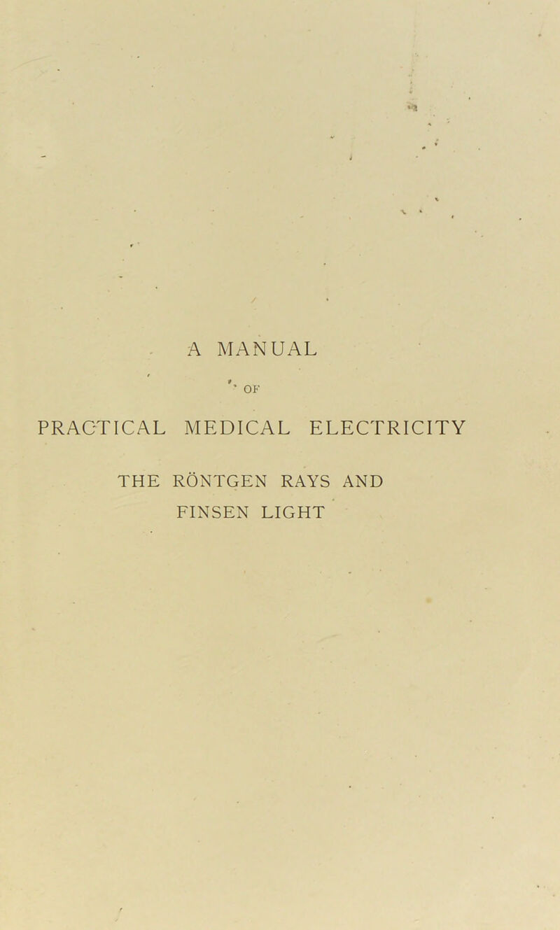 •*1 A MANUAL '• OF PRACTICAL MEDICAL ELECTRICITY THE RONTGEN RAYS AND FINSEN LIGHT 