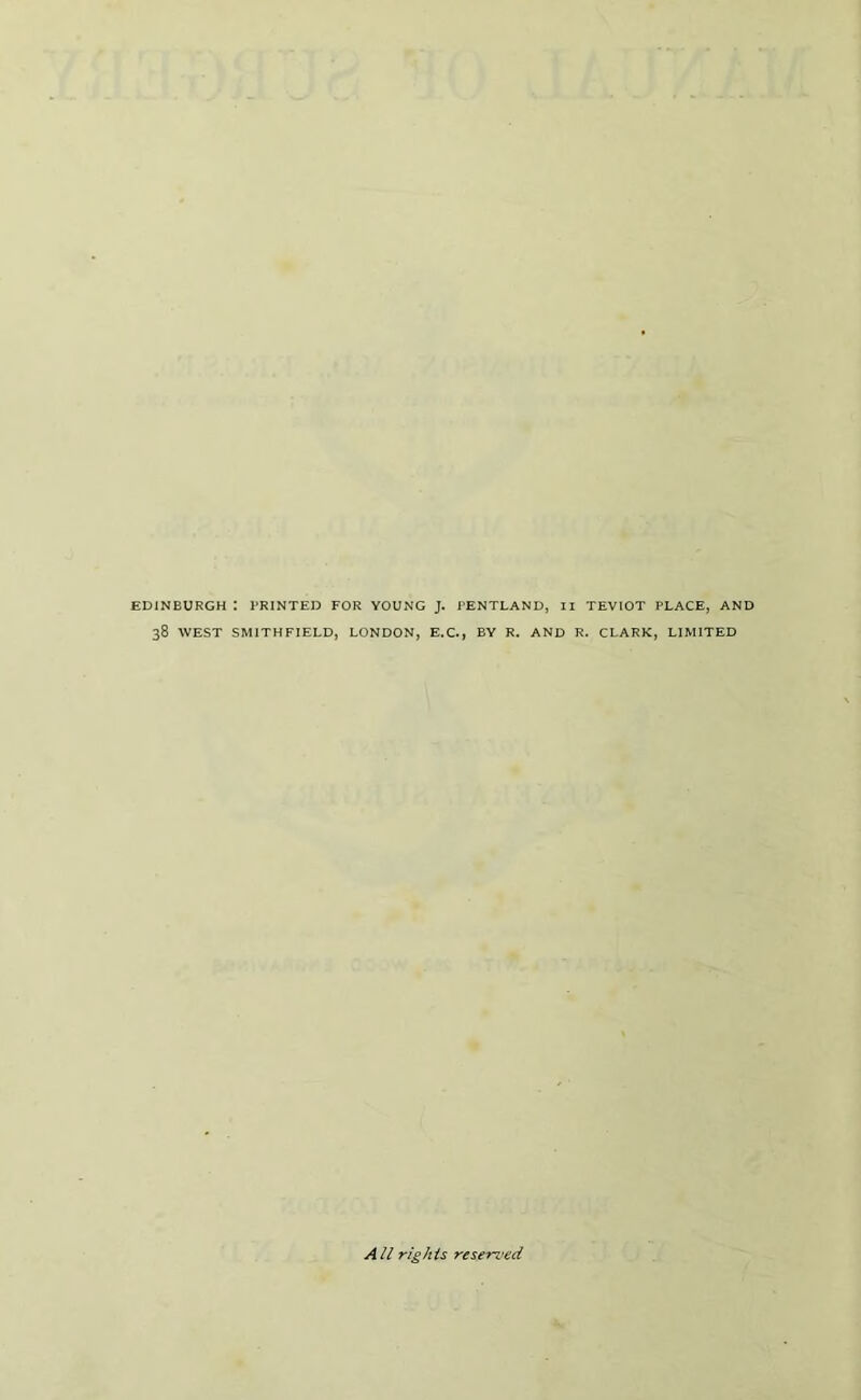 EDINBURGH l PRINTED FOR YOUNG J. PENTLAND, II TEVIOT PLACE, AND 38 WEST SMITH FIELD, LONDON, E.C., BY R. AND R. CLARK, LIMITED All rights reserved