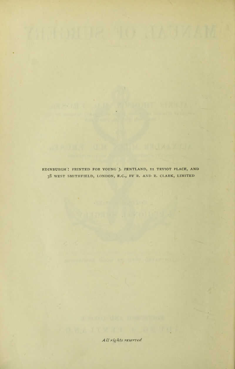 EDINBURGH I PRINTED FOR YOUNG J. PENTLAND, II TEVTOT PLACE, AND 38 WEST SMITHFIELD, LONDON, E.C., BY R. AND R. CLARK, LIMITED All rights reserved