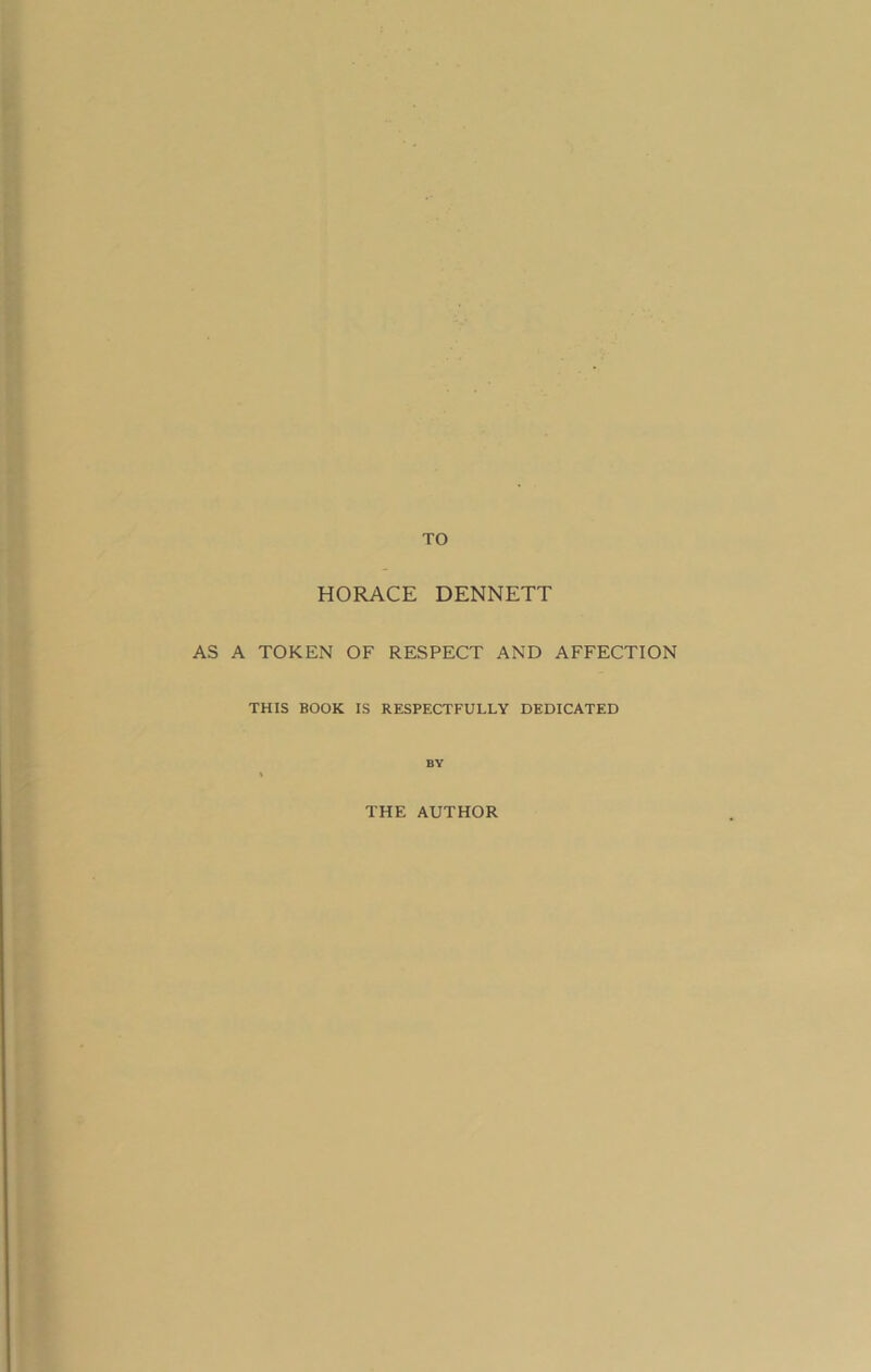 TO HORACE DENNETT AS A TOKEN OF RESPECT AND AFFECTION THIS BOOK IS RESPECTFULLY DEDICATED BY THE AUTHOR