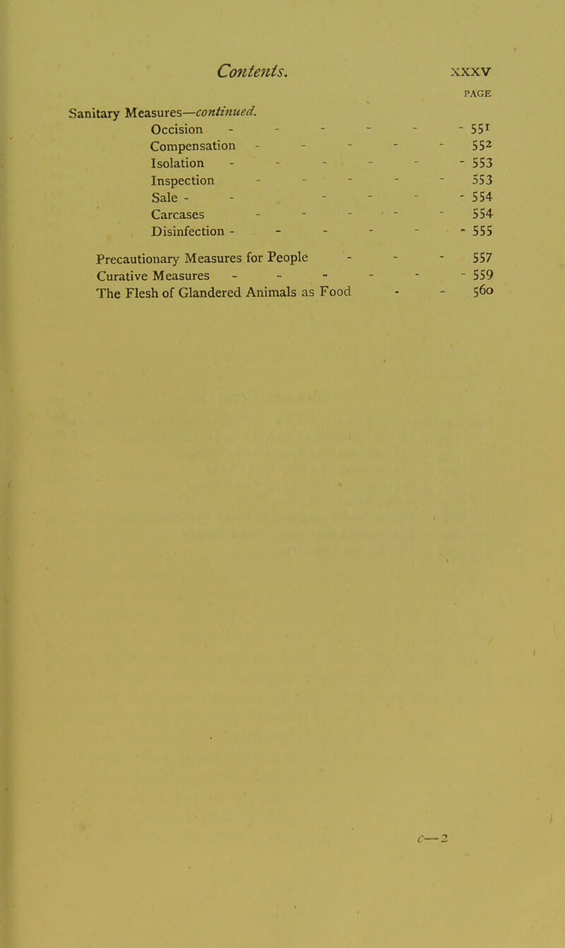 PAGE Sanitary Measures—continued. Occision - - 551 Compensation - - - 552 Isolation - - 553 Inspection - 553 Sale - - 554 Carcases - - 554 Disinfection - - 555 Precautionary Measures for People - - - 557 Curative Measures ------ 559 The Flesh of Glandered Animals as Food - - 56°