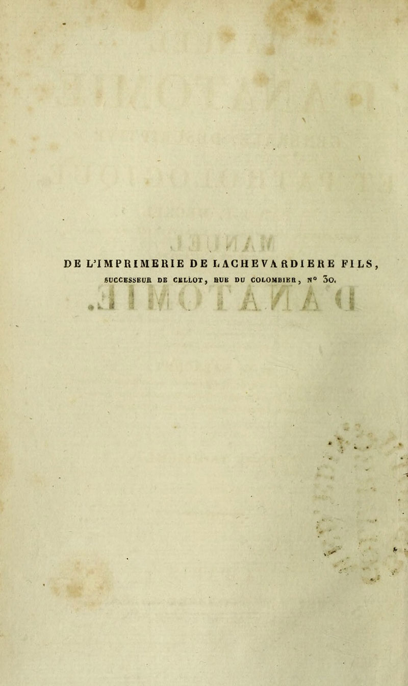 DE L’IMPRIMERIE DE LACHEVAftDIERE FILS, SUCCESSEUR DE CELLOT, HUE DU COLOMBIE H , N° 30. » i. à