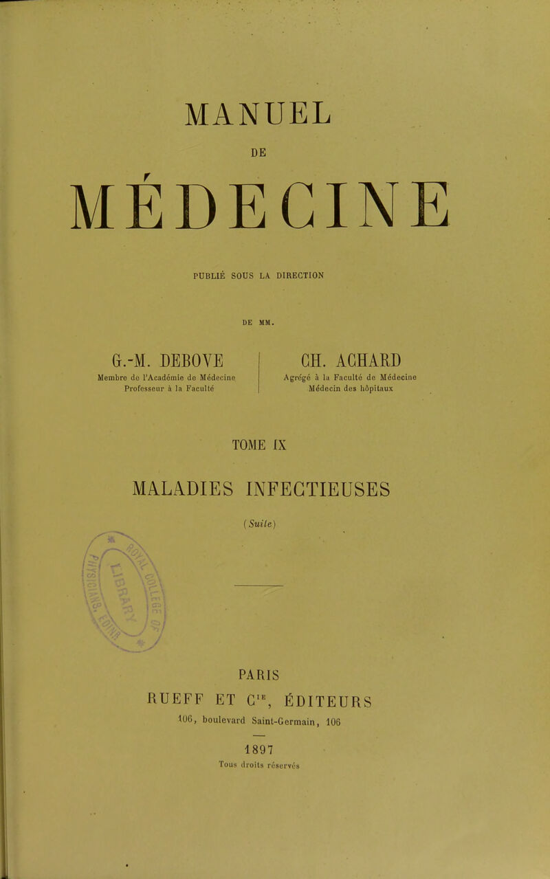 DE MEDECINE PUBLIE SOUS LA DIRECTION DG MM. G.-M. DEBOVE GH. AGHARD Membre do I’Acadomie do Medecine Professeur a la FacuUe Agrdge & la Faculto do Mddeciiie Mddecin des hdpitaux TOME IX MALADIES INFEGTIEUSES / mi \ t \- \ , ■'! o A '. •.; ' / ■-/ -y (Suite) PARIS RUEFF ET G‘% EDITEURS 106, boulevard Saint-Germain, 106 1897 Tous droits reserves