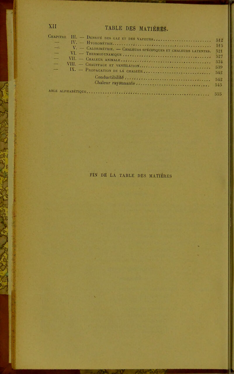CitAPiTH..; III. _ Densité dks uaz kt des vapeurs — IV- — Hyguométiuk , gjt! ~' xrï' ~ 2''°'^'^™' ~ ChALEUUS spécifiques et chaleurs l'ATETrES. 521 — VI. — iKEllMODYNAMIQnE — VII. — Chaleur ANIMALE ' _jj, — VIII. — Chauffage et ve.ntilation .*...'...'..'.......'.'. 539 ~ — Propagation dr la chaleur 542 Conductil)ilit(5 Chaleur rayonuauto ' g.jj ABLE alphabétique o»a FIN DE LA TABLE DES M.'i.TIÈRES