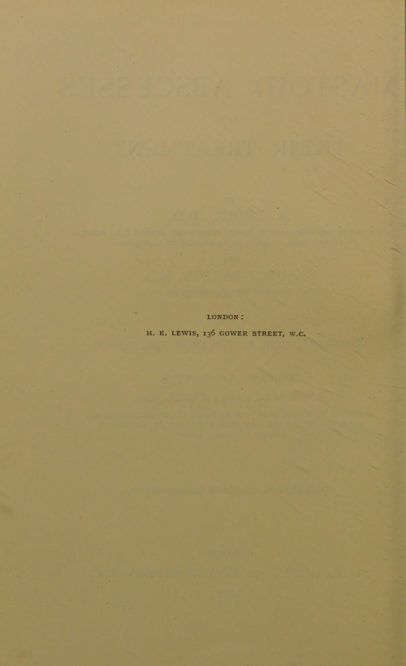 LONDON: H. K. LEWIS, 136 GOWER STREET, W.C.
