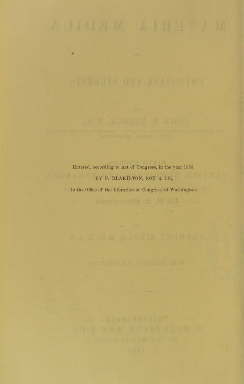 Entered, according to Act of Congress, in the year 1883, BY P. BLAKISTON, SON & CO., In the Office of the Librarian of Congress, at Washington.