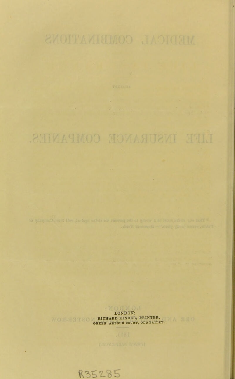 LONDON: RICHARD KINDER, PRINTER, GREEK ARBOUR COURT, OLD BAltKT.