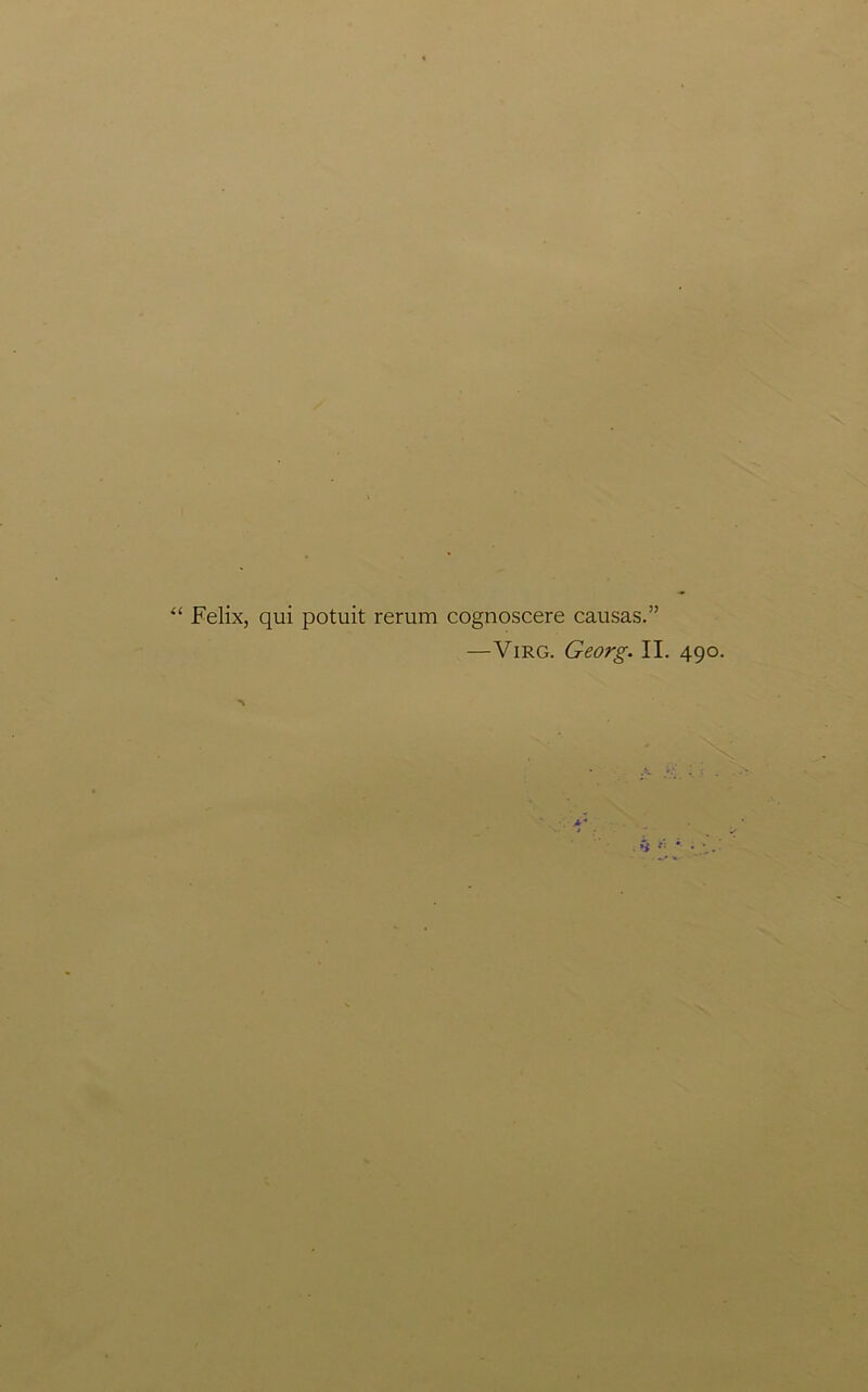 ‘ Felix, qui potuit rerum cognoscere causas.” —Virg. Georg. II. 490.