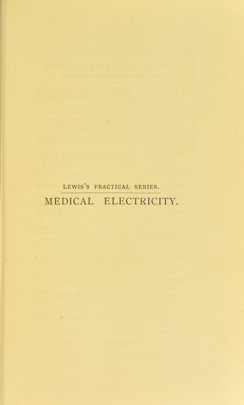 lewis’s practical series. MEDICAL ELECTRICITY.