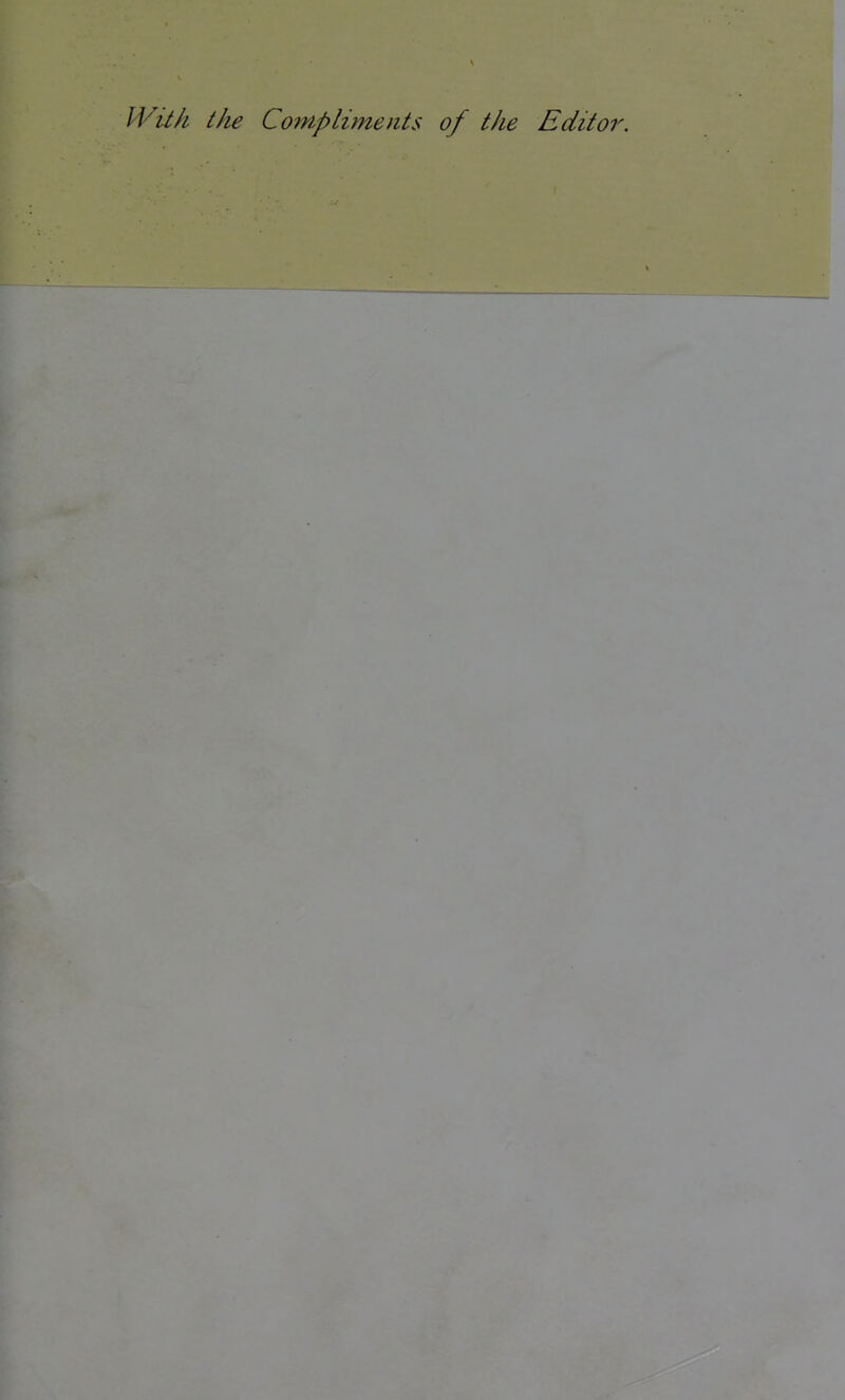 Wil/i the Compliments of the Editor.