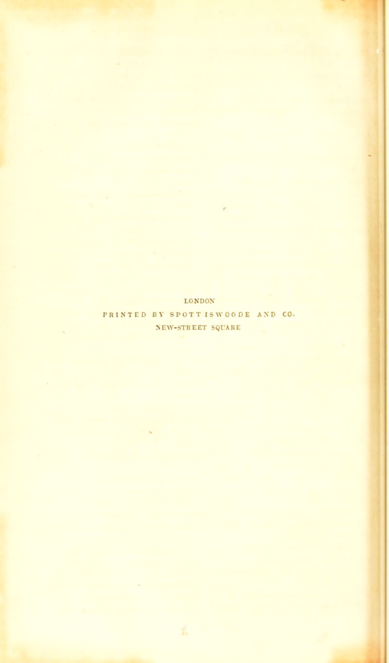 LONDON PRINTED BY SPOTTISWOODE AND CO. NEW-STREET SQIARC