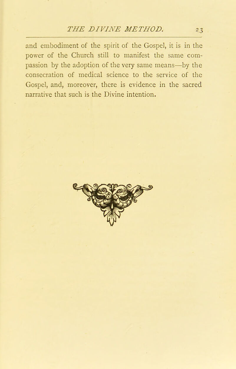 and embodiment of the spirit of the Gospel, it is in the power of the Church still to manifest the same com- passion by the adoption of the very same means—by the consecration of medical science to the service of the Gospel, and, moreover, there is evidence in the sacred narrative that such is the Divine intention.