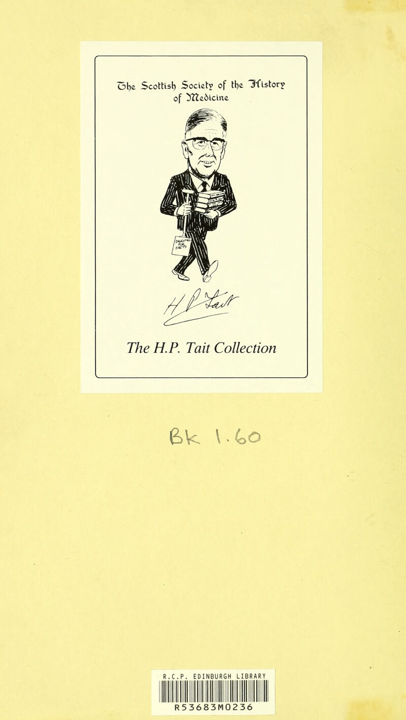 Ob<i Scottisl) Society of tl)o 3flstorY of ^e6icine The H.P. Tait Collection e>k \ (oo R.C.P. EDINBURGH LIBRARY R53683M0236