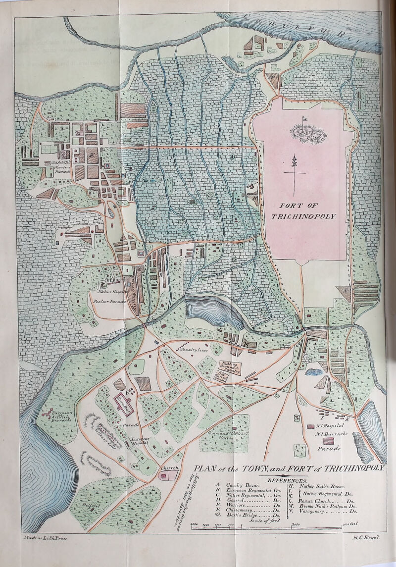 FOKT OF TRICHINOPOLY I ArCiiltf I KlJiospital JN!J.Bc*rrocclt. PLAN^ the TOWN. otndFON Tof TBICHINOFOLY. '^Church REFERENCED. Cavalry Bazar. Euruyean RegimetUalyDo. Native Regimental, ...Do. Getferul Do. Worriorc Do. Chih tamoney Do. Dath's Bridge Do. I Sac!-Ze c^y«e^. NuthcF Saib's Bazar. ^ Nate^je Regimental. Do. Romai. Church Do. Beema Naik's Pallyum D> Varuganary ... D> )\ t ( 1 aal J 1 ' irTT^p7-fT: