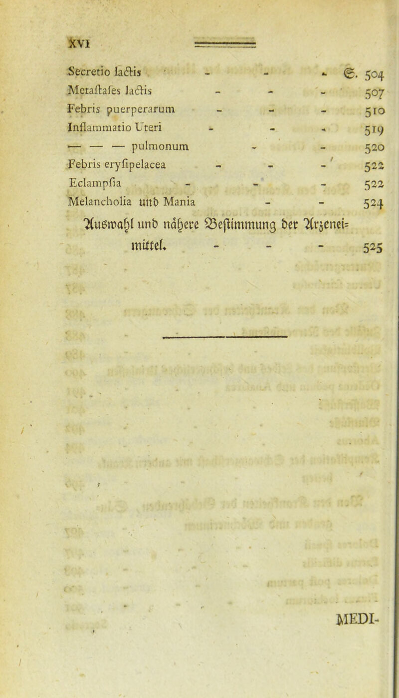 Secretio laftis *■ ©. 504 Metaftafes la6^is 507 Febris puerperarum 510 Inflammatio Uteri 5^9 — — — pulmonum 520 Febris eryfipelacea 522 Eclampfia 522 Melancholia uub Mania 524 unb ndf^eve Q3efHmmimg ber 7(räenci= miltef. 525 I \ t