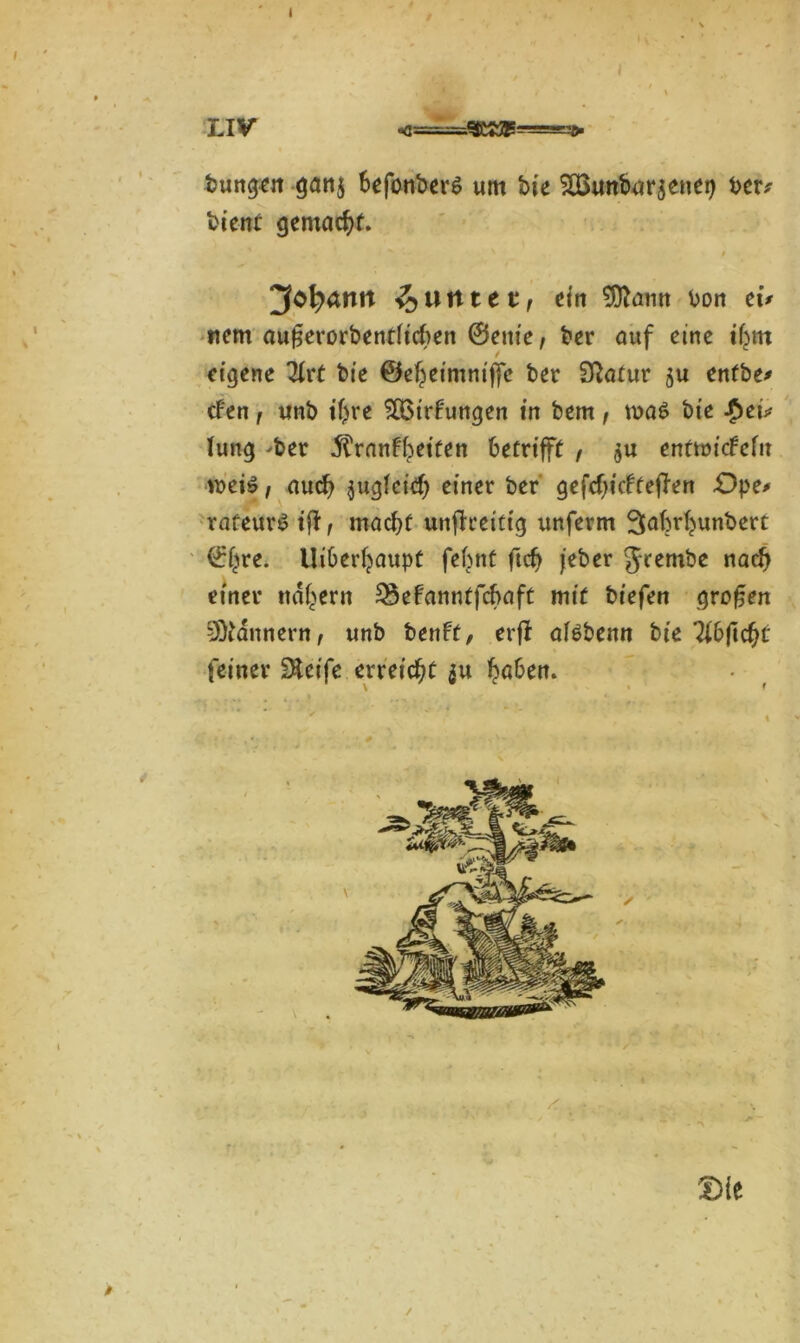 I liv bungen gan$ hefonberS um bie ^Buttburjenei) ber* bient gemacht. i jfafyäntt §uitttt, ein 5ftann bon tu nem au^erorbentlicfren ©enie, ber auf eine ihm eigene 2h*t bie ©eheimntjfe ber Sftatur ju entbe* cFen f unb ihre SÖSirtungen in bem, ma6 bie f)eü lung -ber ^rnnfbeiten betrifft , $u enttoicfefit weis, auch zugleich einer ber gefchitftejTen Dpt* rafeurS ifl, macht unjfreittg unferm Sabrhunbert ©hre. Überhaupt febnt ftch jeber Jrembe nach einer nahem ^Befanntfchaft mit biefen großen Bannern, unb benff, erff afsbemt bie 'ttbftcfyt: feiner 9$et'fe erreicht au haben. \ > < m 0 /