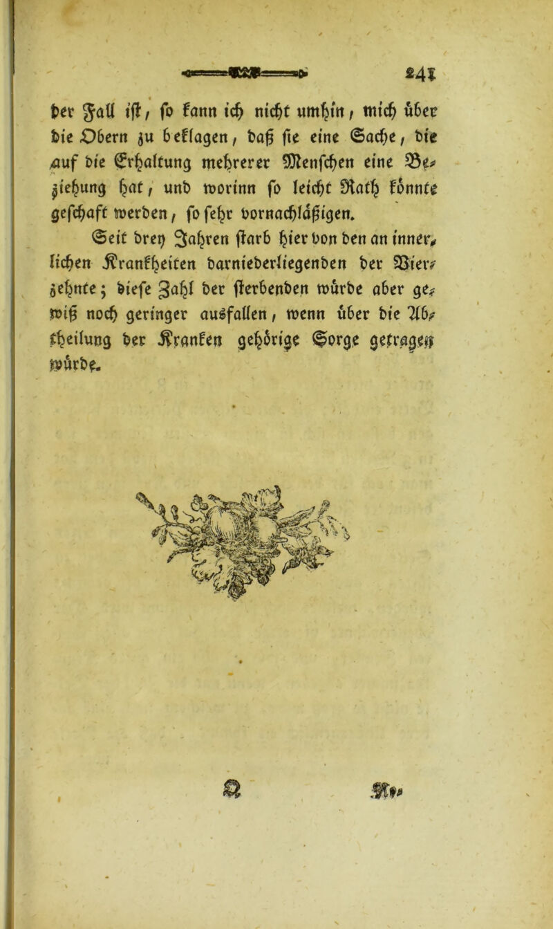 feer JaÜ tfl / fo famt icfj nicfet umritt > micfj ü6ec feie £)6ern ju befragen, feafj fte eine (Sacf;e, feie £uf feie Haftung mehrerer 9ftenfcfeen eine 33e* piefcung £at, unfe worinn fo leicfet Dtatlj fonnte gefcfjaft werben, fofetjr bornacfefdf*igen. ©eit ferei) Sauren ftarb Ijier bon feen an inner, liefen jtranfrjetten barntebefriegenben feer Söieiv ae^ttte; feiefe gaiji feer jlerbenben würbe aber ge# wifj nod) geringer auSfatten, wenn ü6er feie Hbf ^eiiung feer $tanfen gelänge ©orge gefraget? würbe.