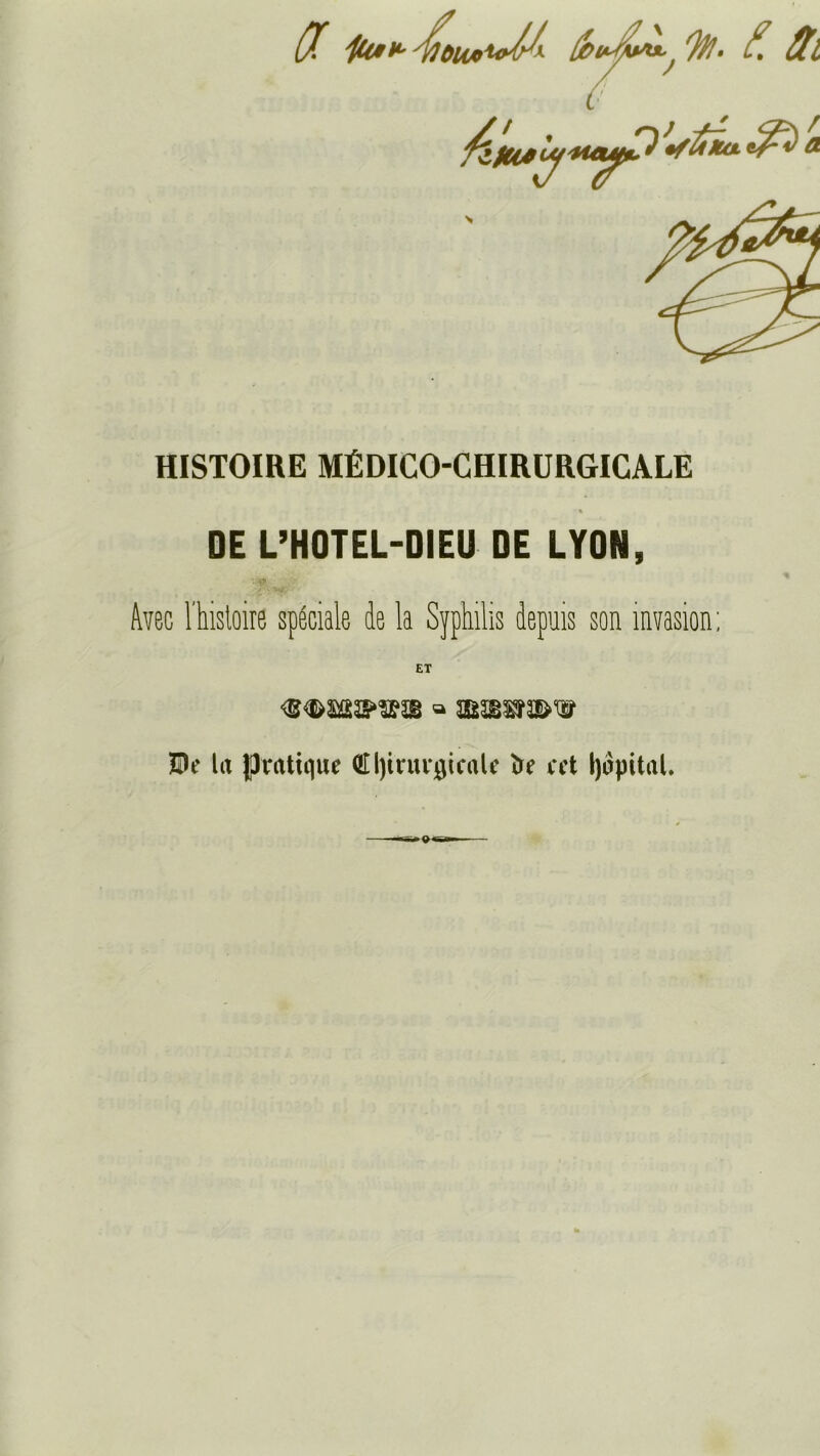 HISTOIRE MÉDICO-CHIRURGICALE -■% DE L’HOTEL-DIEU DE LYON, A? Avec l'histoire spéciale de la Syphilis depuis son invasion; ET Do Ut pratique tffyirurgicaU ïre oot Ijôpital.