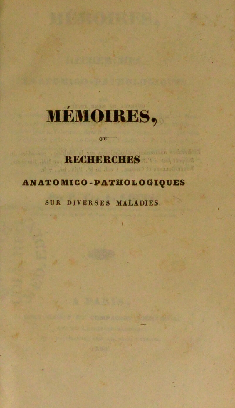 ov RECHERCHES . r r . ■ i , * ! . -iù . • • • • ' : •••* » • AN ATOMICO-PATHOLOGIQUES SUR DIVERSES MALADIES. i