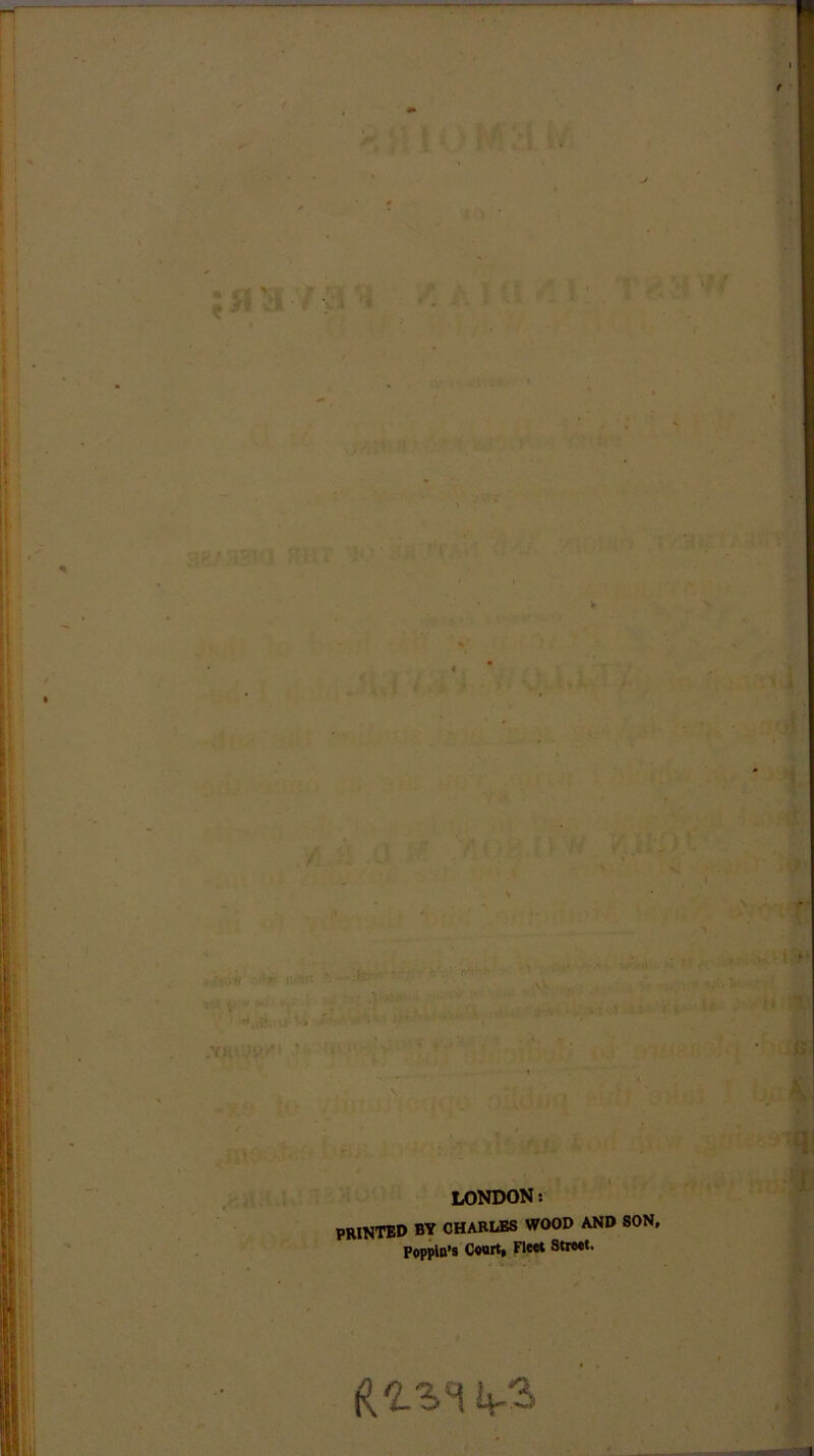 LONDON s PRINTED by CHARLES WOOD AND SON, Poppin’s Court, Fleet Street. RlSi 4-3