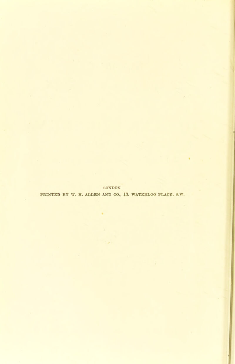 LONDON PRINTED BY W. H. ADDEN AND CO., 13. WATERLOO PLACE, S.W.