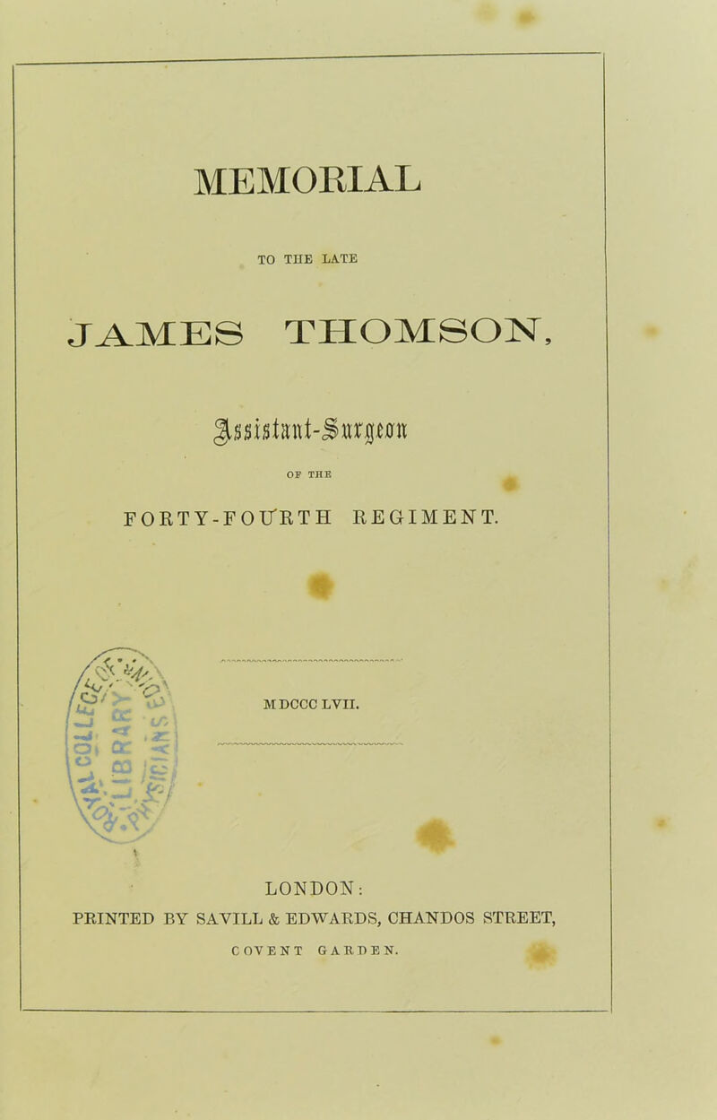 TO THE LATE JAMES THOMSON, OF THE FORTY-FOURTH REGIMENT. LONDON: PRINTED BY SAVILL & EDWARDS, CHANDOS STREET, COVENT G A II HEN.