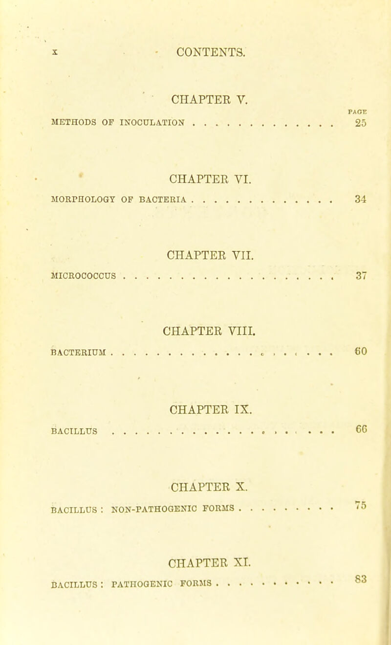 CHAPTER V. PAOC METHODS OF INOCULATION 25 CHAPTER VI. MOKPHOLOGT OF BACTERIA 34 CHAPTER VII. MICROCOCCUS 37 CHAPTER VIII. BACTERIUM c 60 CHAPTER IX. BACILLUS 66 CHAPTER X. Bacillus : non-pathogenic forms CHAPTER XL iJACILLUS : PATHOGENIC FORMS I