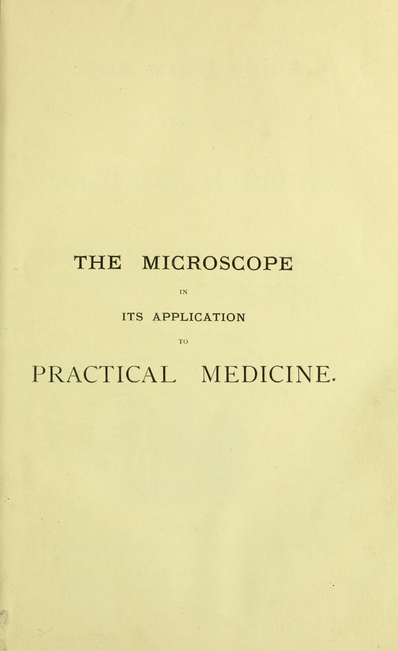 THE MICROSCOPE IN ITS APPLICATION TO PRACTICAL MEDICINE.