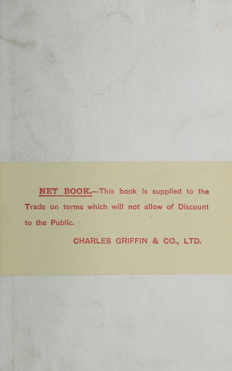 NET BOOK*-This book is supplied to the Trade on terms which will not allow of Discount to the Public. CHARLES GRIFFIN & CO., LTD.