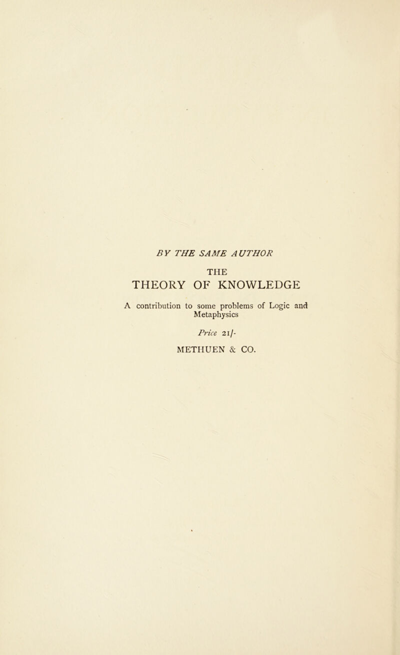 BV THE SAME AUTHOR THE THEORY OF KNOWLEDGE A contribution to some problems of Logic and Metaphysics Price 211- METHUEN & CO.