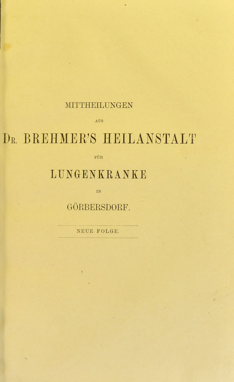 MITTHEILUNGEN AUS BREHMER'S HEILAN8TALI FÜB LUNGENKRANKE IN GÖRBERSDORF. NEUE FOLGE.