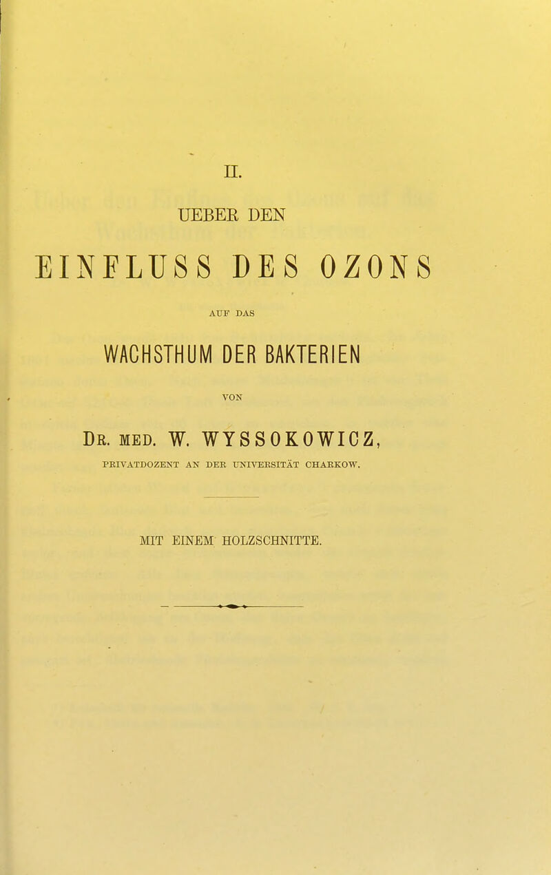 n. LIEBER DEN EINFLUSS DES OZONS AUF DAS WACHSTHUM DER BAKTERIEN VON Dr. med. W. WYSSOKOWICZ, PRIVATDOZENT AN DER UNIVEESITÄT CHARKOW. MIT EINEM HOLZSCHNITTE.