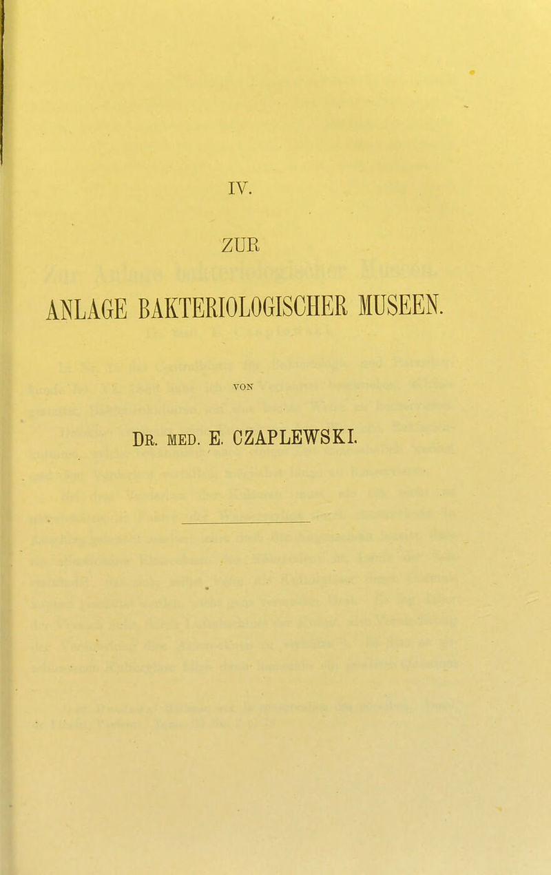 IV. ZUR ANLAGE BAKTERIOLOGISCHER MUSEEN. VON Dr. med. E. CZAPLEWSKI.