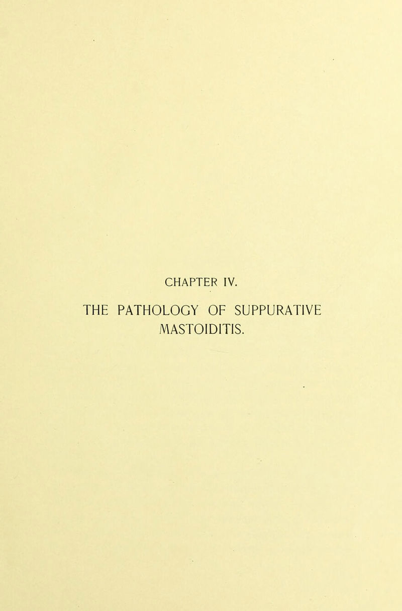 CHAPTER IV. THE PATHOLOGY OF SUPPURATIVE MASTOIDITIS.