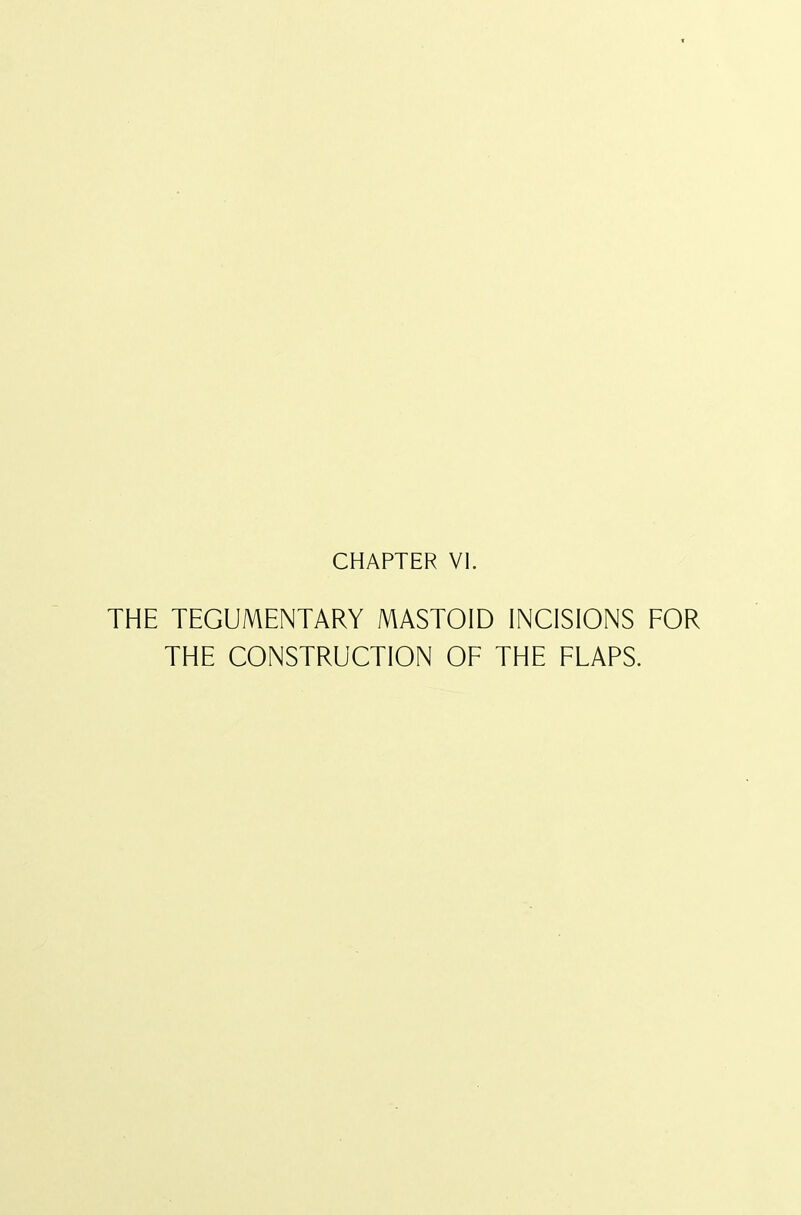 CHAPTER VI. THE TEGUMENTARY MASTOID INCISIONS FOR THE CONSTRUCTION OF THE FLAPS.
