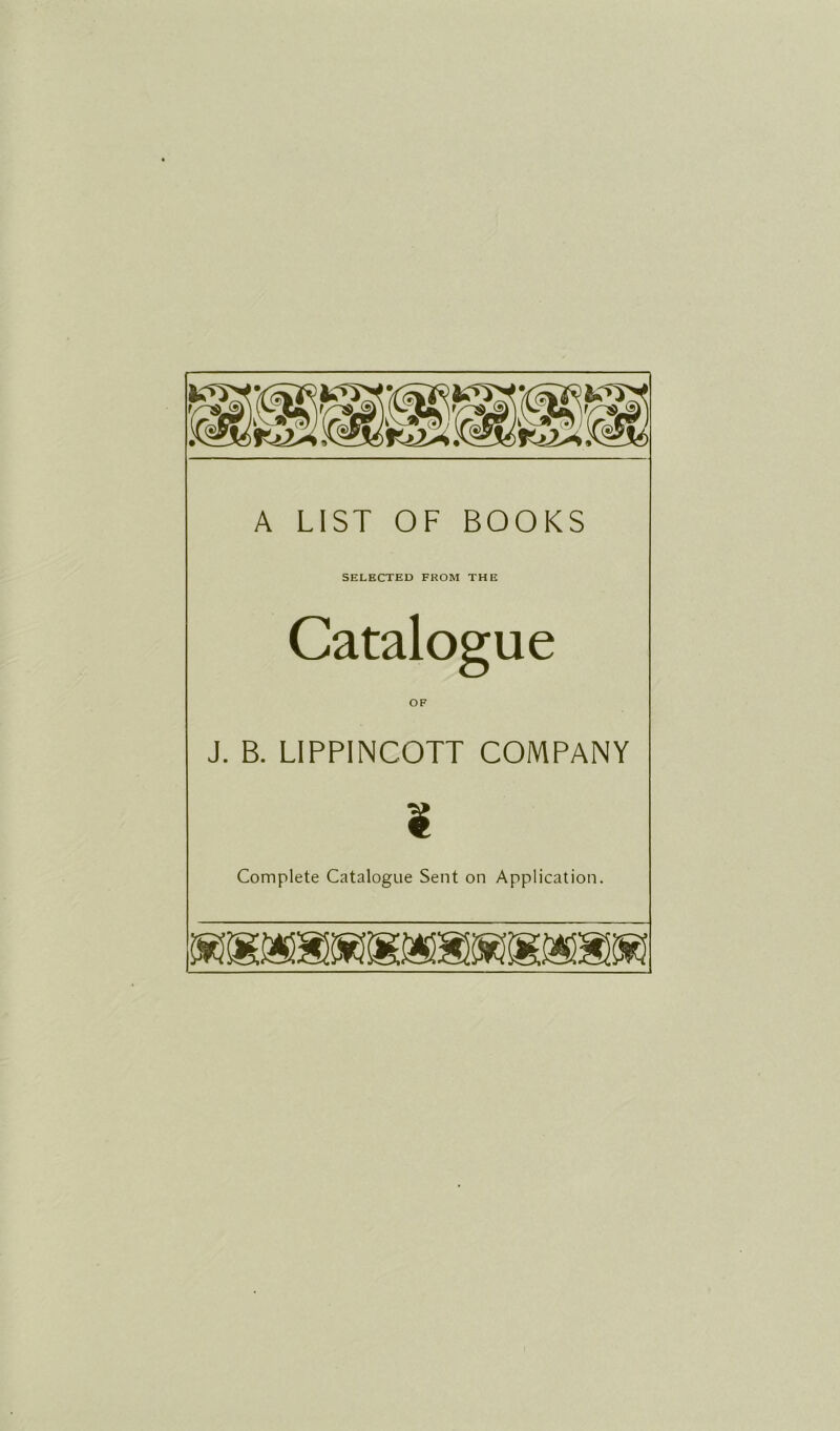 A LIST OF BOOKS SELECTED FROM THE Catalogue J. B. LIPPINCOTT COMPANY ¥ Complété Catalogue Sent on Application.