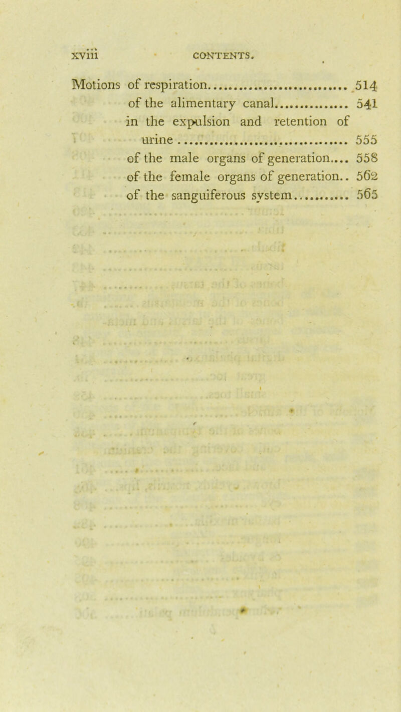 Motions of respiration 514 of the alimentary canal 541 in the expulsion and retention of urine 555 of the male organs of generation.... 558 of the female organs of generation.. 562 of the sanguiferous system 565