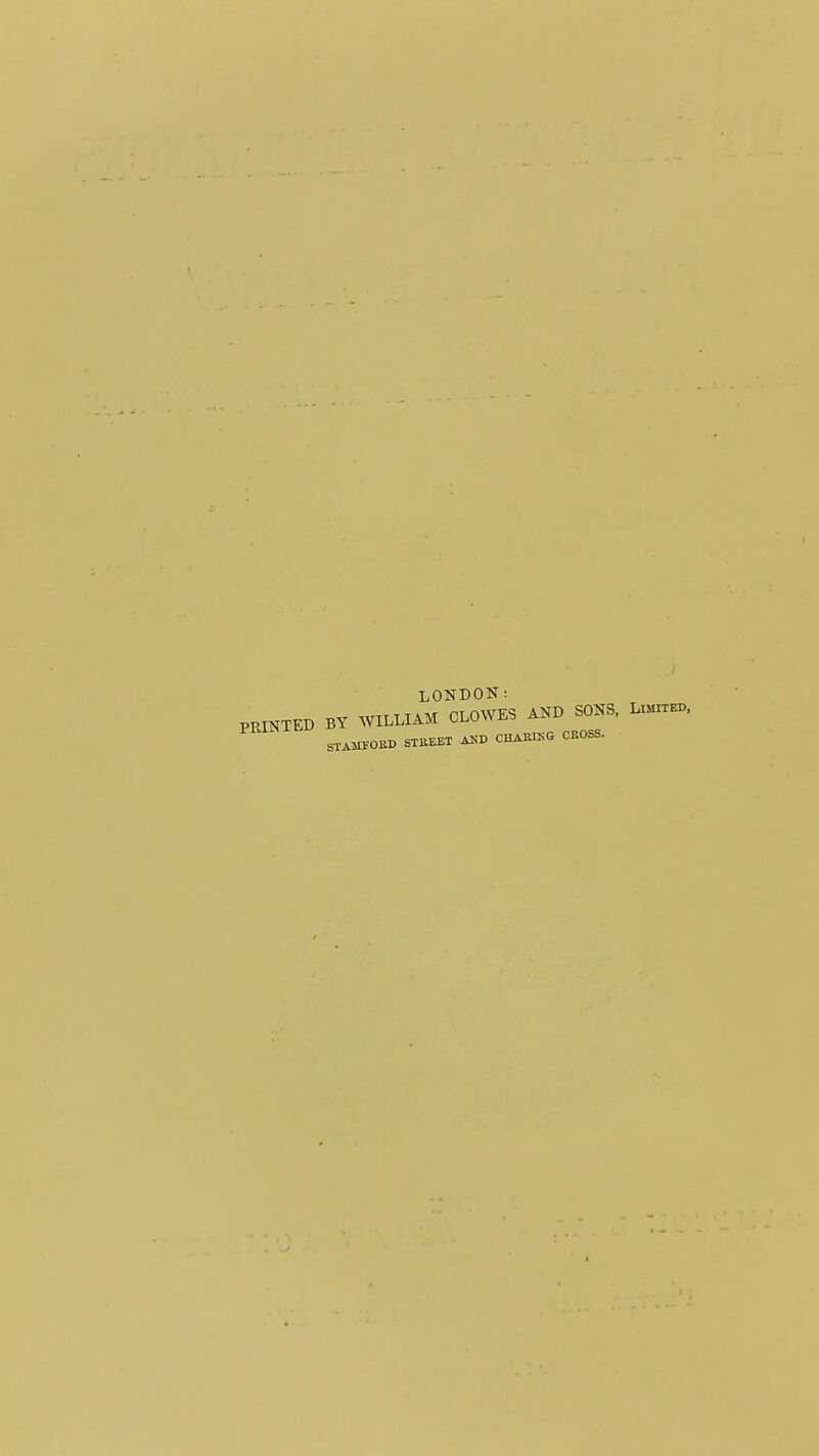 LONBON: PRINTED BY WILLIAM CLOWES AND SONS. L^ STAHrOIiD STKEEI AJ-'D CHAKIKO CBOSS.