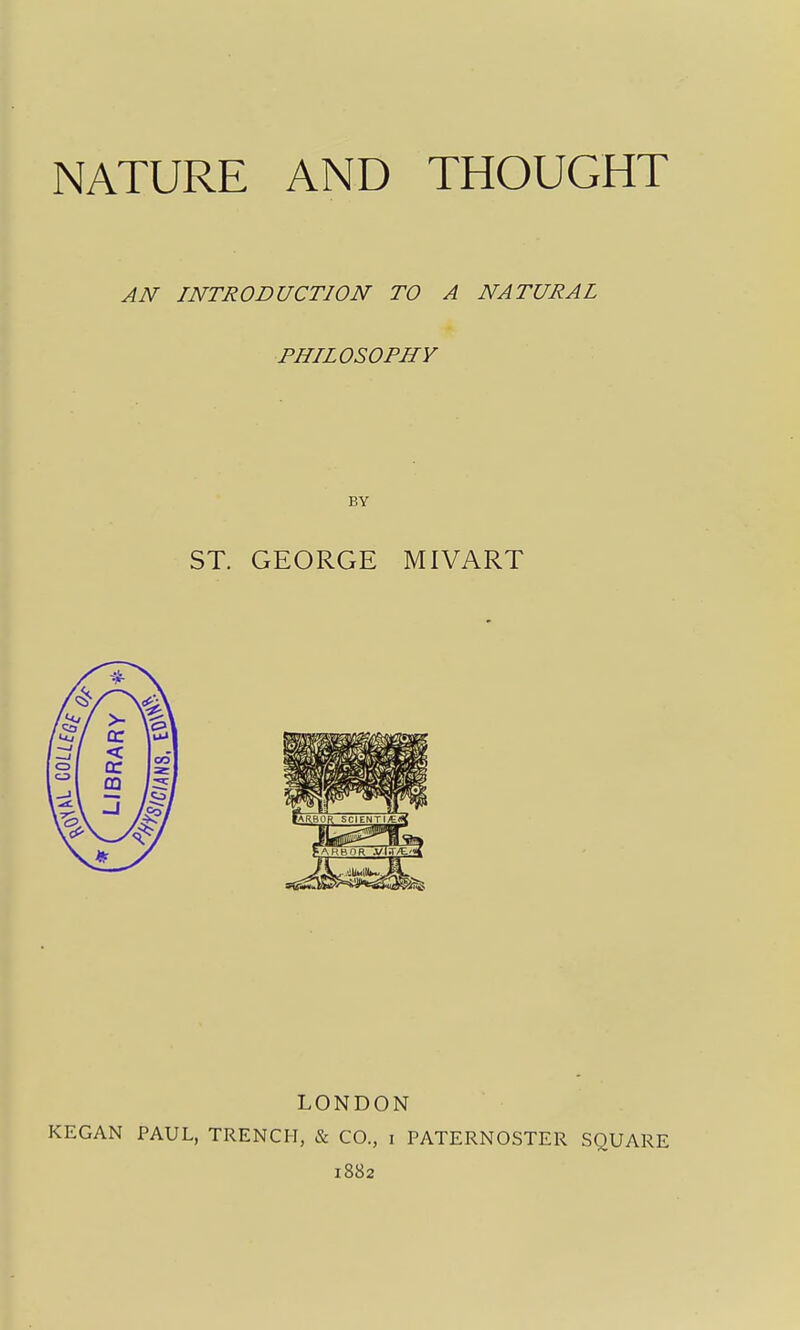 AN INTRODUCTION TO A NATURAL PHILOSOPHY BY ST. GEORGE MIVART LONDON KEGAN PAUL, TRENCH, & CO, i PATERNOSTER SQUARE 1882