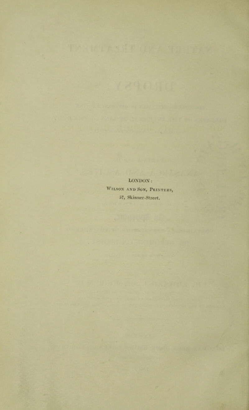 LONDON: Wilson and Son, Printers, 57, Skinner-Street.